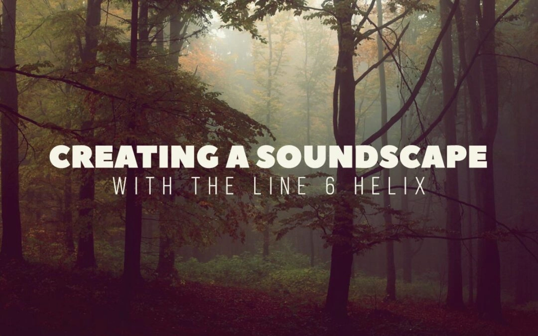 How to Create a Soundscape with the Line 6 Helix